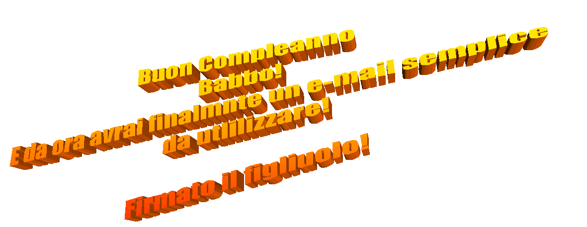 Buon Compleanno
Babbo!
E da ora avrai finalmnte un e-mail semplice
 da utlilizzare!

Firmato il figliuolo!